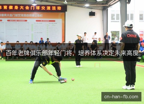 百年老牌俱乐部年轻门将,培养体系决定未来高度 百年老牌俱乐部年轻门将,培养体系决定未来高度