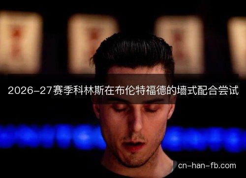 2026-27赛季科林斯在布伦特福德的墙式配合尝试